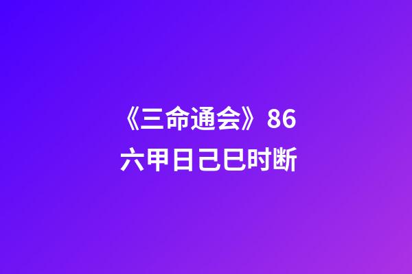 《三命通会》8.6 六甲日己巳时断